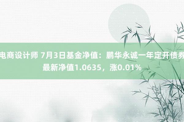 电商设计师 7月3日基金净值：鹏华永诚一年定开债券最新净值1.0635，涨0.01%