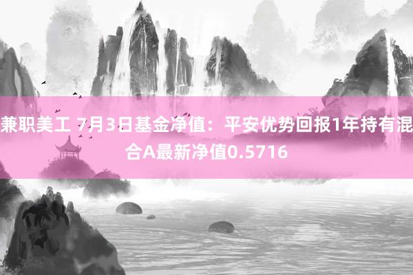 兼职美工 7月3日基金净值：平安优势回报1年持有混合A最新净值0.5716