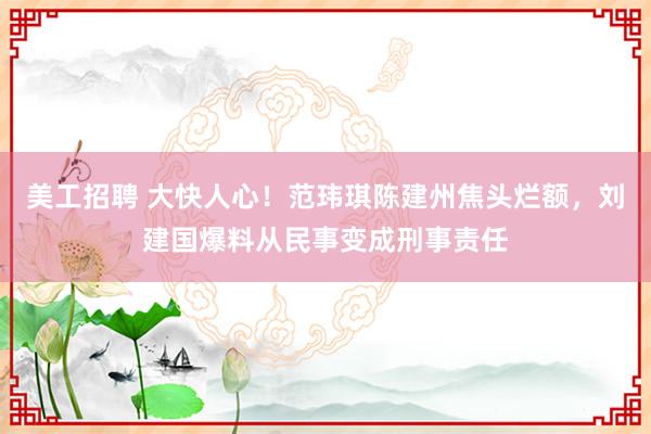 美工招聘 大快人心！范玮琪陈建州焦头烂额，刘建国爆料从民事变成刑事责任