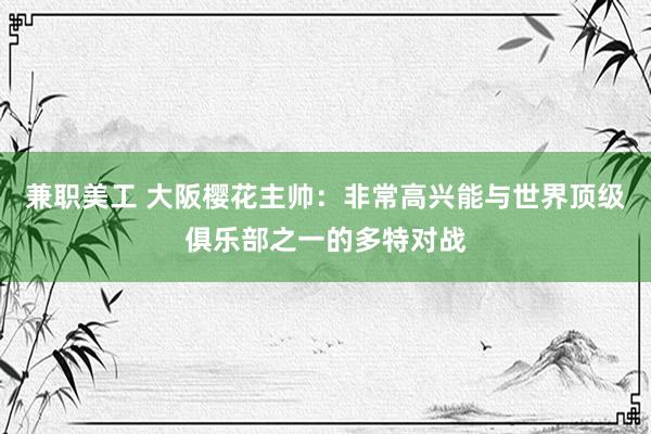 兼职美工 大阪樱花主帅：非常高兴能与世界顶级俱乐部之一的多特对战