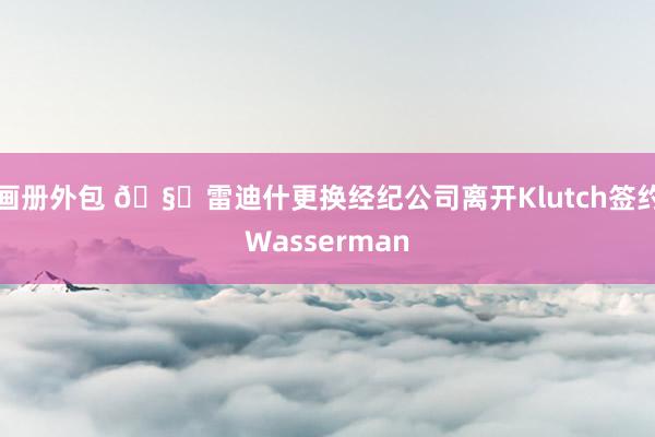 画册外包 🧐雷迪什更换经纪公司离开Klutch签约Wasserman