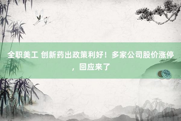 全职美工 创新药出政策利好！多家公司股价涨停，回应来了