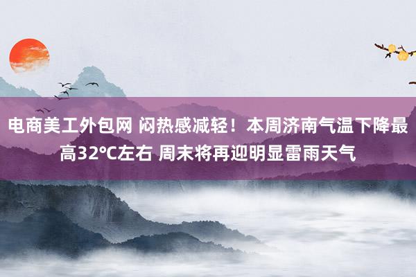 电商美工外包网 闷热感减轻！本周济南气温下降最高32℃左右 周末将再迎明显雷雨天气