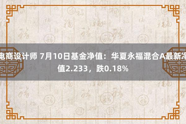 电商设计师 7月10日基金净值：华夏永福混合A最新净值2.233，跌0.18%