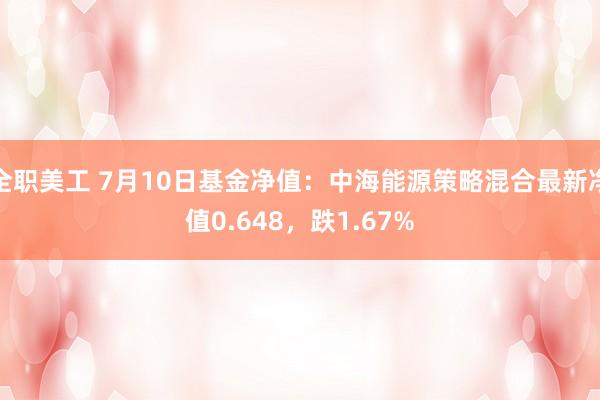 全职美工 7月10日基金净值：中海能源策略混合最新净值0.648，跌1.67%