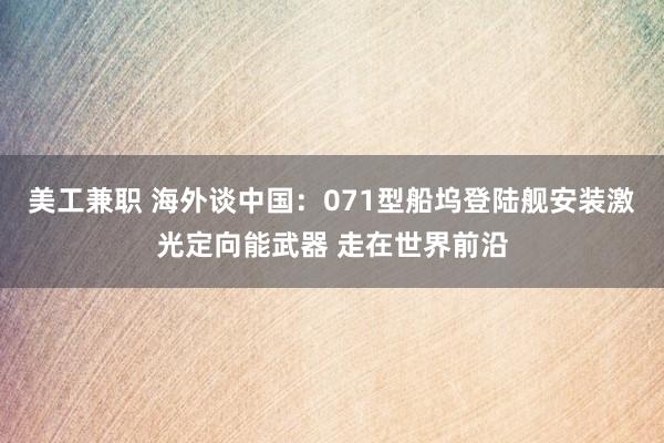 美工兼职 海外谈中国：071型船坞登陆舰安装激光定向能武器 走在世界前沿