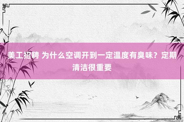 美工招聘 为什么空调开到一定温度有臭味？定期清洁很重要