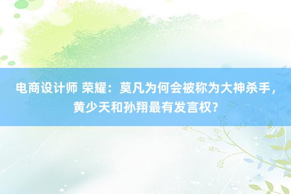 电商设计师 荣耀：莫凡为何会被称为大神杀手，黄少天和孙翔最有发言权？