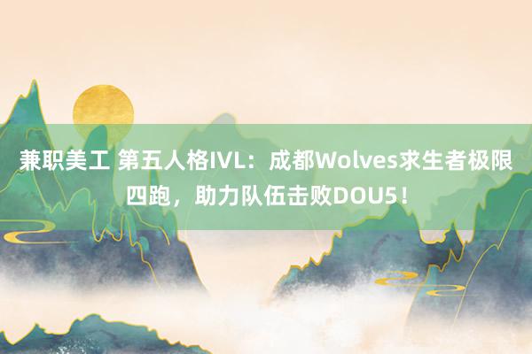 兼职美工 第五人格IVL：成都Wolves求生者极限四跑，助力队伍击败DOU5！