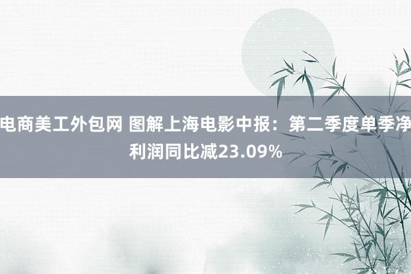 电商美工外包网 图解上海电影中报：第二季度单季净利润同比减23.09%