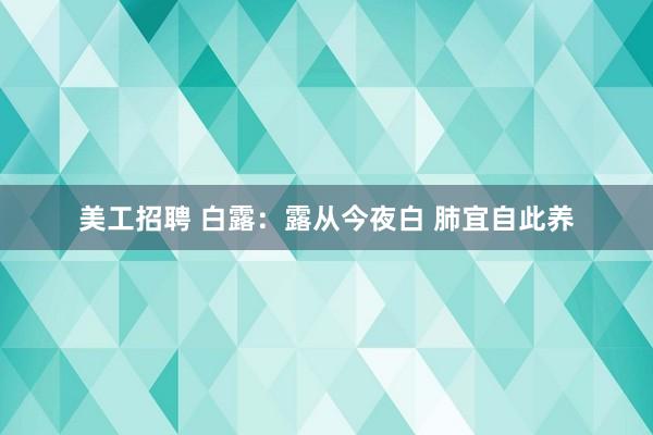 美工招聘 白露：露从今夜白 肺宜自此养